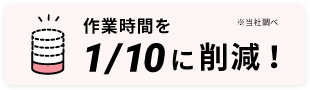 作業時間を1/10に削減！
